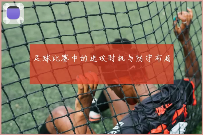 足球比赛中的进攻时机与防守布局