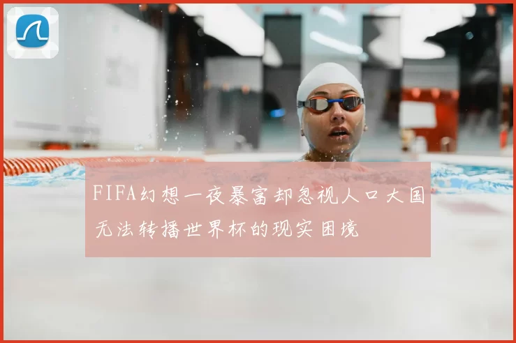 FIFA幻想一夜暴富却忽视人口大国无法转播世界杯的现实困境