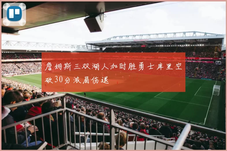詹姆斯三双湖人加时胜勇士库里空砍30分浓眉伤退