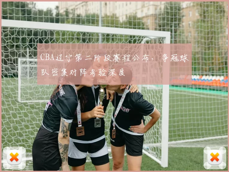 CBA辽宁第二阶段赛程公布，争冠球队密集对阵考验深度