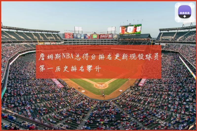 詹姆斯NBA总得分排名更新现役球员第一历史排名攀升