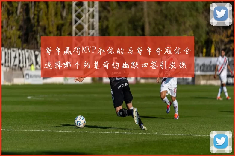 每年赢得MVP和你的马每年夺冠你会选择哪个约基奇的幽默回答引发热议