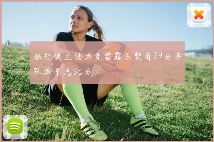 独行侠主场力克雷霆东契奇29分率队扳平总比分