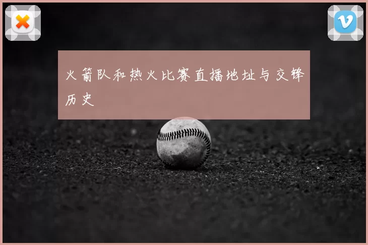 火箭队和热火比赛直播地址与交锋历史
