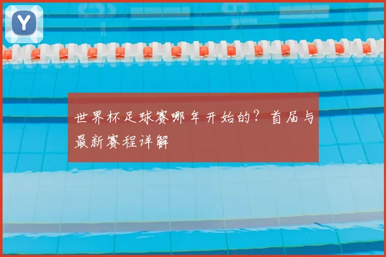 世界杯足球赛哪年开始的？首届与最新赛程详解