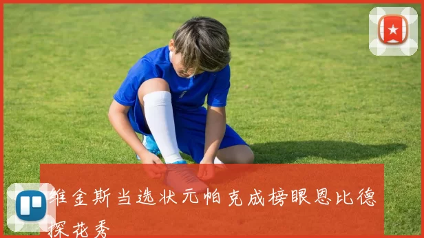 维金斯当选状元帕克成榜眼恩比德探花秀
