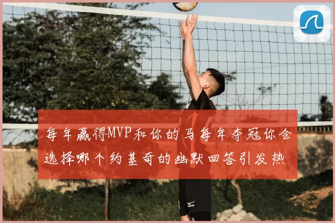 每年赢得MVP和你的马每年夺冠你会选择哪个约基奇的幽默回答引发热议