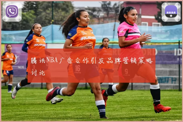 腾讯NBA广告合作引发品牌营销策略讨论