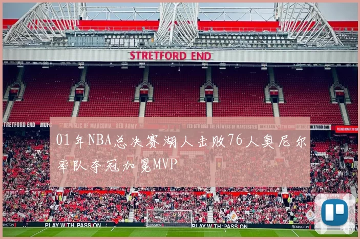 01年NBA总决赛湖人击败76人奥尼尔率队夺冠加冕MVP