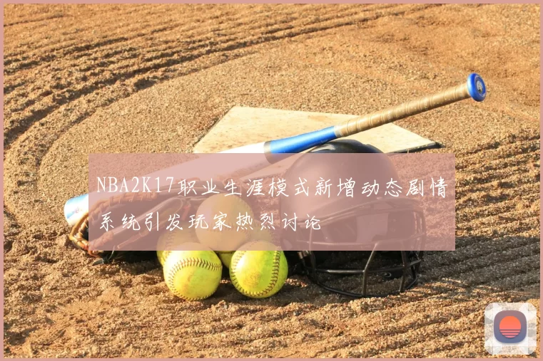 NBA2K17职业生涯模式新增动态剧情系统引发玩家热烈讨论