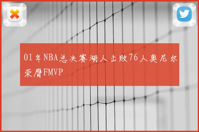 01年NBA总决赛湖人击败76人奥尼尔荣膺FMVP