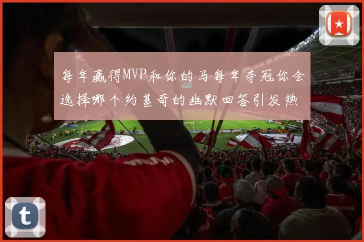 每年赢得MVP和你的马每年夺冠你会选择哪个约基奇的幽默回答引发热议