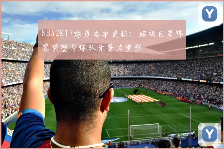 NBA2K17球员名单更新：超级巨星阵容调整与球队竞争力重塑
