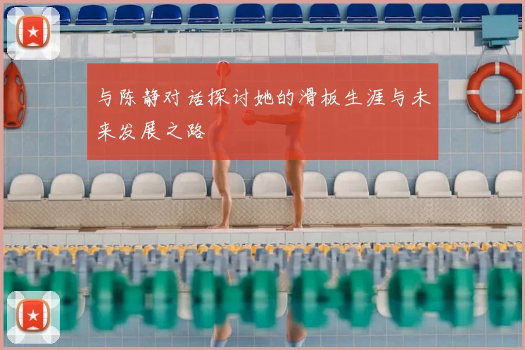 与陈静对话探讨她的滑板生涯与未来发展之路