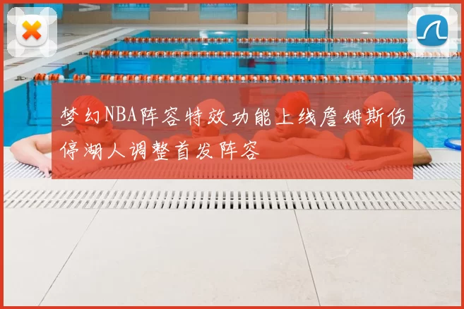 梦幻NBA阵容特效功能上线詹姆斯伤停湖人调整首发阵容