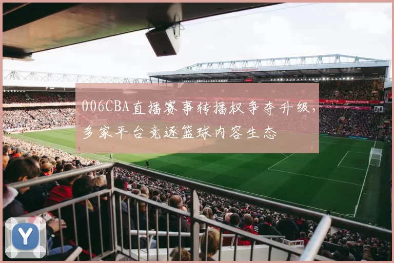 006CBA直播赛事转播权争夺升级，多家平台竞逐篮球内容生态