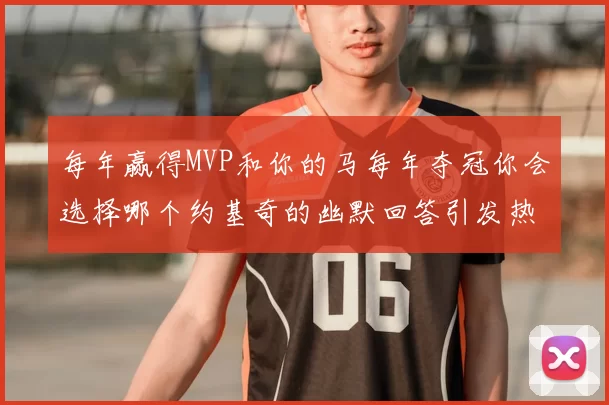 每年赢得MVP和你的马每年夺冠你会选择哪个约基奇的幽默回答引发热议