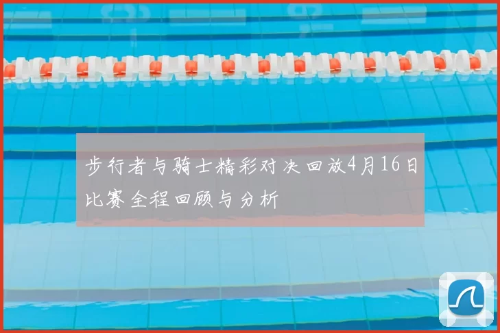 步行者与骑士精彩对决回放4月16日比赛全程回顾与分析