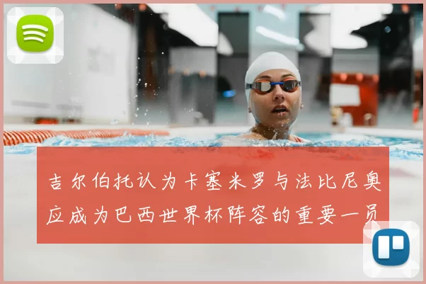 吉尔伯托认为卡塞米罗与法比尼奥应成为巴西世界杯阵容的重要一员