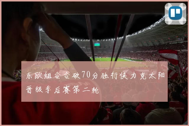东欧组合合砍70分独行侠力克太阳晋级季后赛第二轮