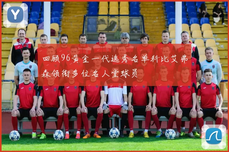 回顾96黄金一代选秀名单科比艾弗森领衔多位名人堂球员