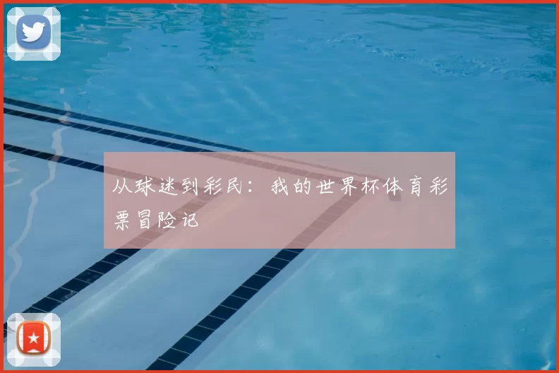 从球迷到彩民：我的世界杯体育彩票冒险记