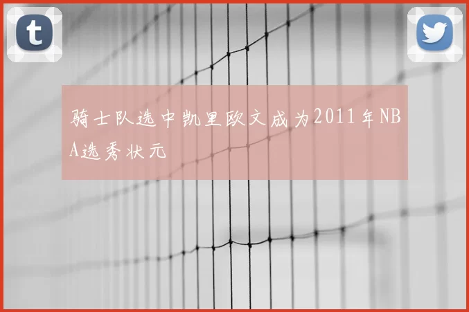 骑士队选中凯里欧文成为2011年NBA选秀状元