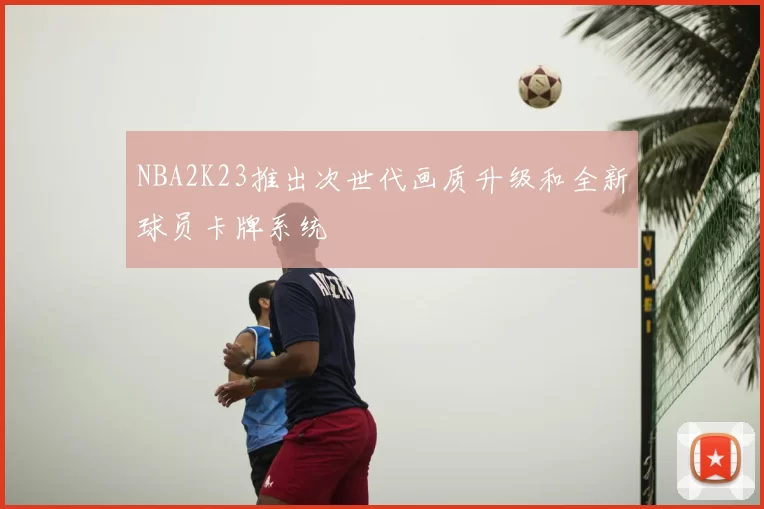 NBA2K23推出次世代画质升级和全新球员卡牌系统