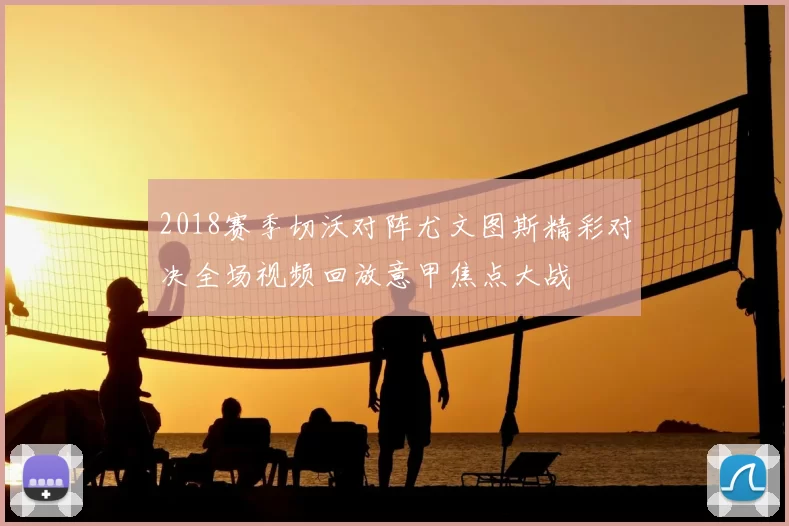 2018赛季切沃对阵尤文图斯精彩对决全场视频回放意甲焦点大战