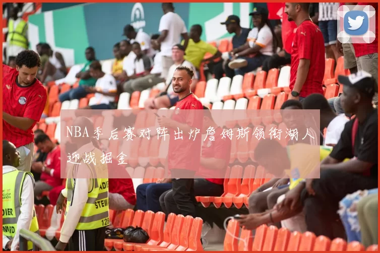 NBA季后赛对阵出炉詹姆斯领衔湖人迎战掘金