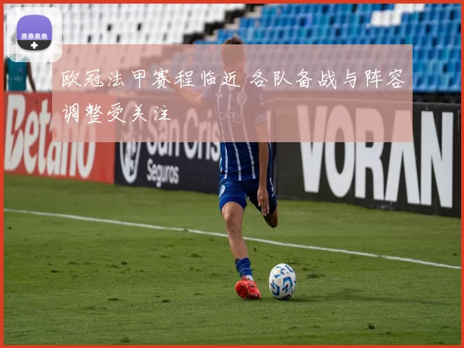 欧冠法甲赛程临近 各队备战与阵容调整受关注