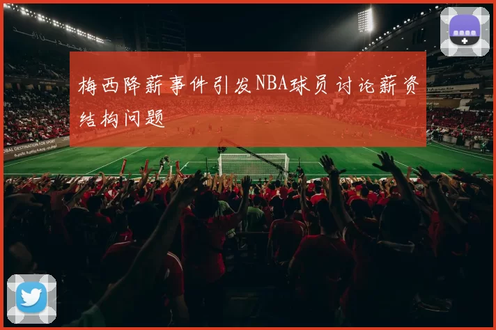 梅西降薪事件引发NBA球员讨论薪资结构问题