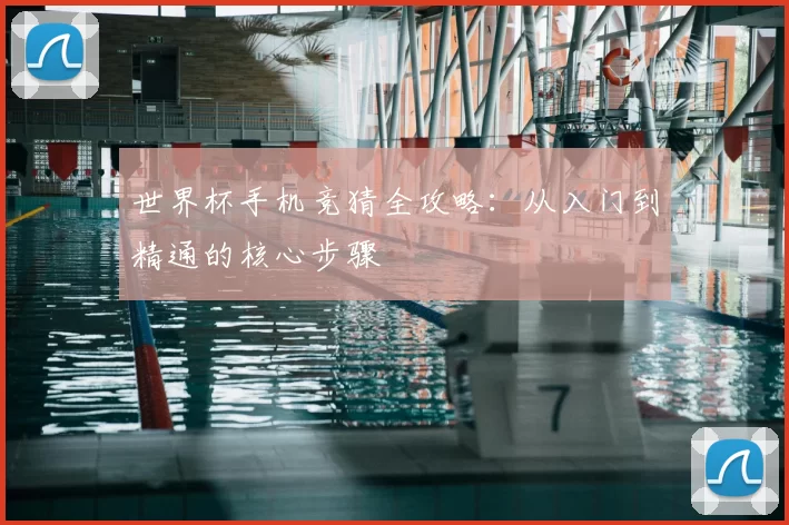 世界杯手机竞猜全攻略:从入门到精通的核心步骤
