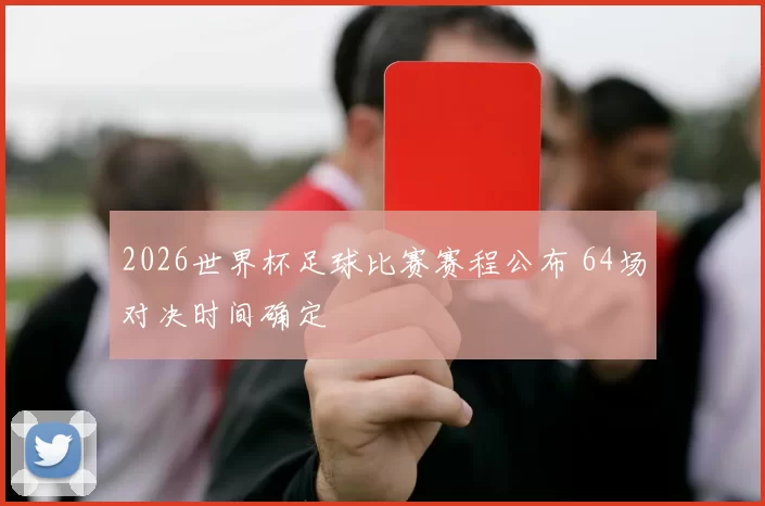 2026世界杯足球比赛赛程公布 64场对决时间确定
