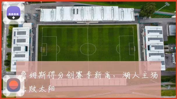 詹姆斯得分创赛季新高，湖人主场击败太阳