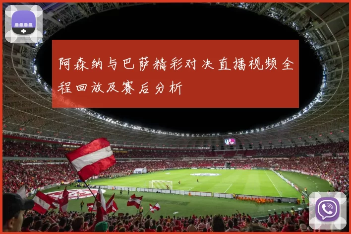 阿森纳与巴萨精彩对决直播视频全程回放及赛后分析