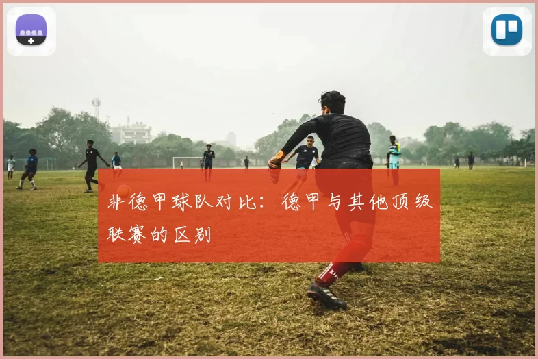 非德甲球队对比：德甲与其他顶级联赛的区别