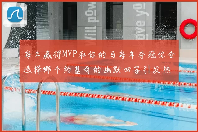 每年赢得MVP和你的马每年夺冠你会选择哪个约基奇的幽默回答引发热议
