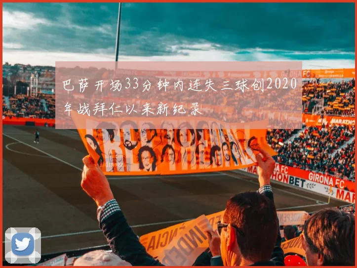 巴萨开场33分钟内连失三球创2020年战拜仁以来新纪录