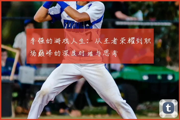 李强的游戏人生：从王者荣耀到职场巅峰的深度对话与思考