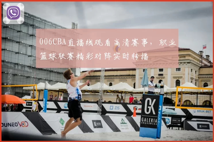 006CBA直播线观看高清赛事，职业篮球联赛精彩对阵实时转播