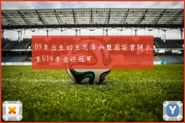 09年出生的王思泽加盟国安曾随北京U16夺全运冠军