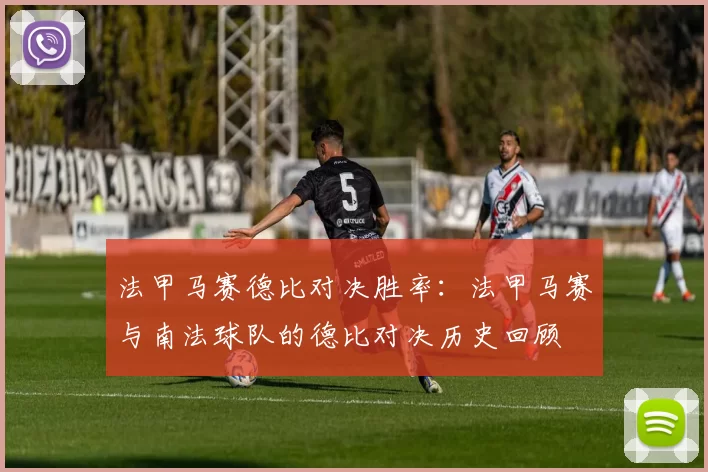 法甲马赛德比对决胜率：法甲马赛与南法球队的德比对决历史回顾