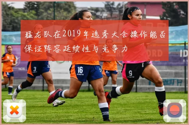 猛龙队在2019年选秀大会操作能否保证阵容延续性与竞争力