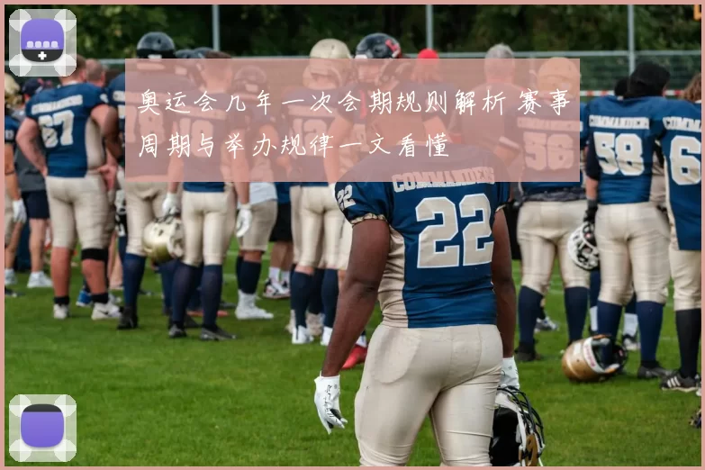 奥运会几年一次会期规则解析 赛事周期与举办规律一文看懂