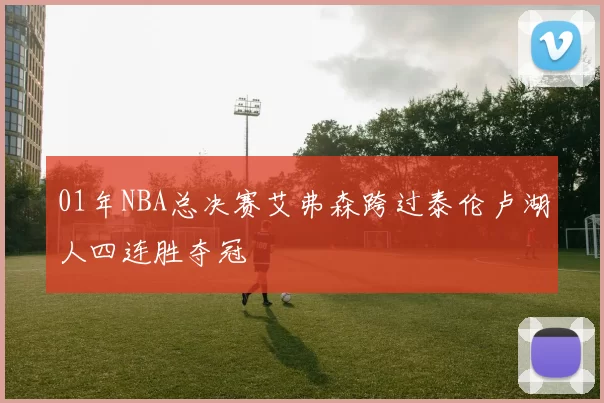 01年NBA总决赛艾弗森跨过泰伦卢湖人四连胜夺冠