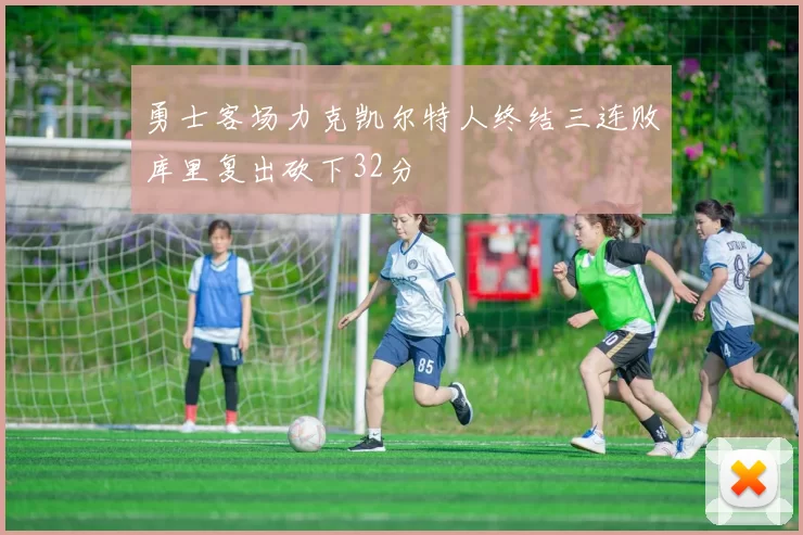 勇士客场力克凯尔特人终结三连败库里复出砍下32分