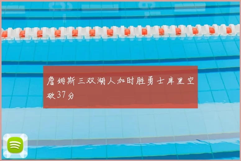 詹姆斯三双湖人加时胜勇士库里空砍37分