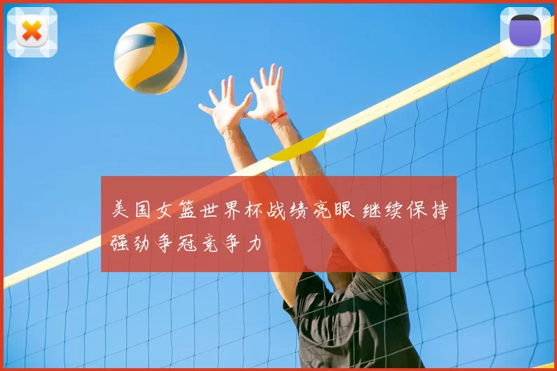 美国女篮世界杯战绩亮眼 继续保持强劲争冠竞争力