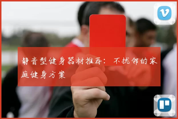 静音型健身器材推荐：不扰邻的家庭健身方案